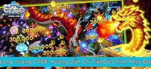 Bắn Cá Long Vương CF68 Hướng Dẫn Chi Tiết Để Chinh Phục Đại Dương