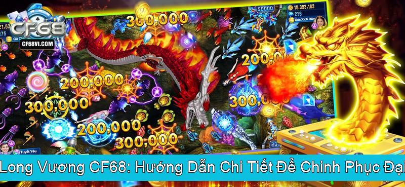 Bắn Cá Long Vương CF68 Hướng Dẫn Chi Tiết Để Chinh Phục Đại Dương