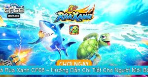 Bắn Cá Rùa Xanh CF68 Hướng Dẫn Chi Tiết Cho Người Mới Bắt Đầu