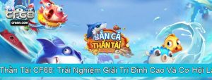 Bắn Cá Thần Tài CF68 Trải Nghiệm Giải Trí Đỉnh Cao Và Cơ Hội Làm Giàu