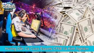 Hướng Dẫn Cá Cược Esports CF68 Và Kinh Nghiệm