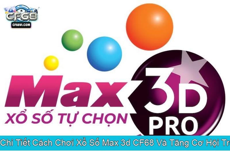 Hướng Dẫn Chi Tiết Cách Chơi Xổ Số Max 3d CF68 Và Tăng Cơ Hội Trúng Thưởng