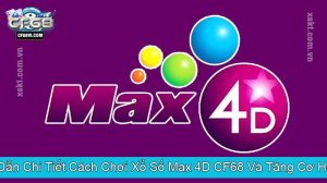 Hướng Dẫn Chi Tiết Cách Chơi Xổ Số Max 4D CF68 Và Tăng Cơ Hội Trúng