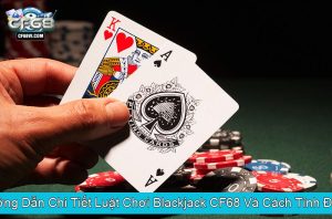 Hướng Dẫn Chi Tiết Luật Chơi Blackjack CF68 Và Cách Tính Điểm