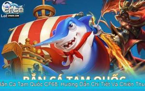 Khám Phá Bắn Cá Tam Quốc CF68 Hướng Dẫn Chi Tiết Và Chiến Thuật Đỉnh Cao