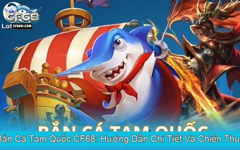 Khám Phá Bắn Cá Tam Quốc CF68 Hướng Dẫn Chi Tiết Và Chiến Thuật Đỉnh Cao