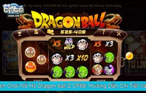 Khám Phá Cách Chơi Nổ Hũ Dragon ball Z CF68 Hướng Dẫn Chi Tiết Và Kinh Nghiệm